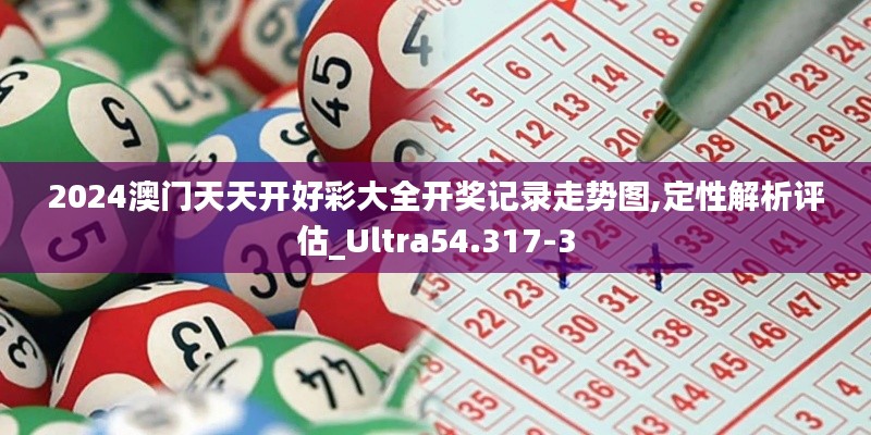 2024澳门天天开好彩大全开奖记录走势图,定性解析评估_Ultra54.317-3