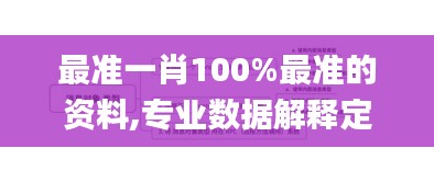 最准一肖100%最准的资料,专业数据解释定义_创意版78.479-7