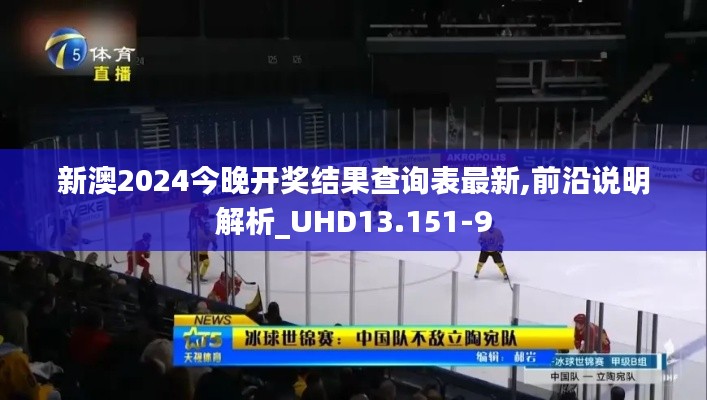 新澳2024今晚开奖结果查询表最新,前沿说明解析_UHD13.151-9