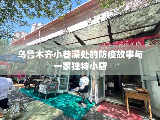 乌鲁木齐小巷深处的独特小店与防疫故事