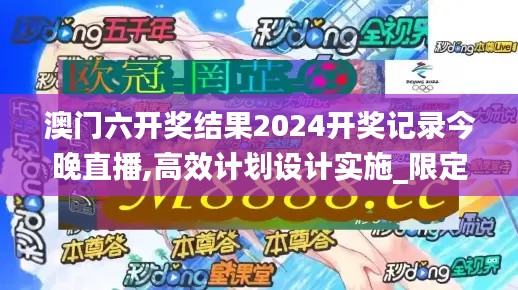 澳门六开奖结果2024开奖记录今晚直播,高效计划设计实施_限定版8.886