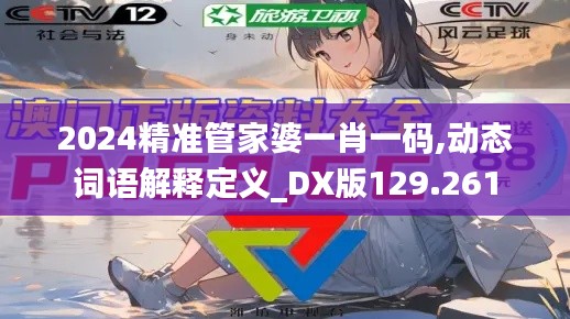 2024精准管家婆一肖一码,动态词语解释定义_DX版129.261