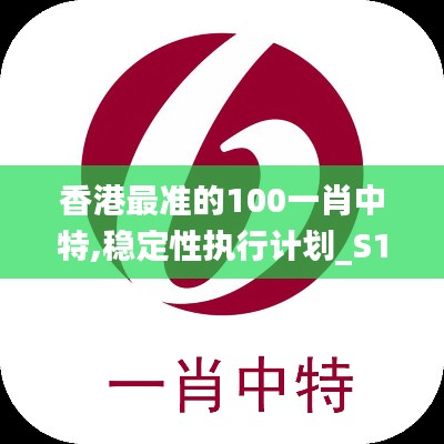 香港最准的100一肖中特,稳定性执行计划_S152.365