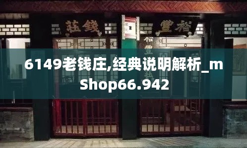 6149老钱庄,经典说明解析_mShop66.942