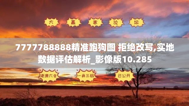 7777788888精准跑狗图 拒绝改写,实地数据评估解析_影像版10.285