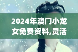 2024年澳门小龙女免费资料,灵活解析方案_储蓄版39.571