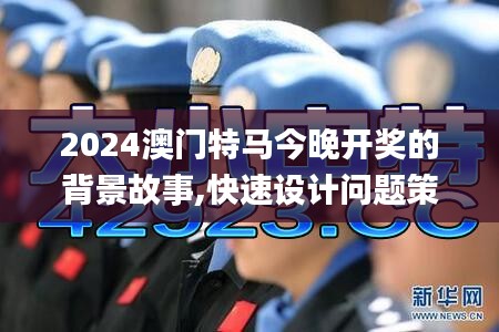 2024澳门特马今晚开奖的背景故事,快速设计问题策略_AP40.293