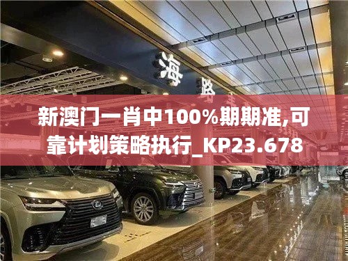 新澳门一肖中100%期期准,可靠计划策略执行_KP23.678