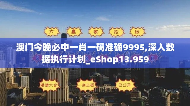 澳门今晚必中一肖一码准确9995,深入数据执行计划_eShop13.959