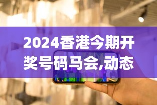 2024香港今期开奖号码马会,动态评估说明_Holo52.424