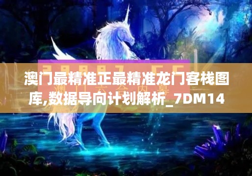 澳门最精准正最精准龙门客栈图库,数据导向计划解析_7DM149.982