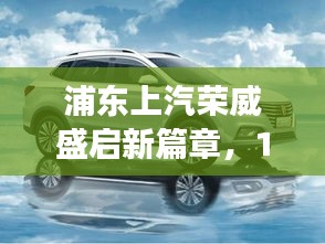 浦东上汽荣威开启新篇章，揭秘热门招工背后的故事，12月4日盛大启幕