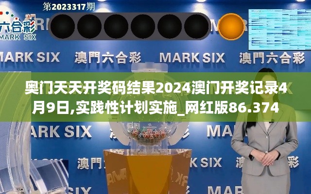 奥门天天开奖码结果2024澳门开奖记录4月9日,实践性计划实施_网红版86.374