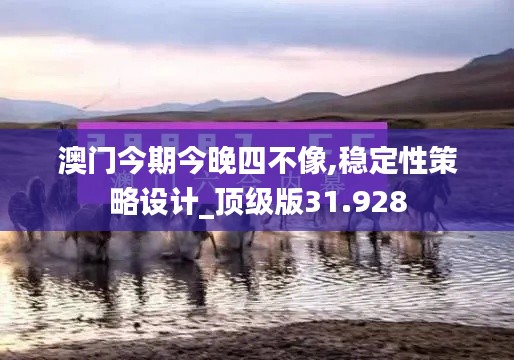 澳门今期今晚四不像,稳定性策略设计_顶级版31.928