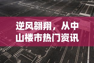 逆风翱翔，中山楼市热门资讯下的变化力量与自我提升之路