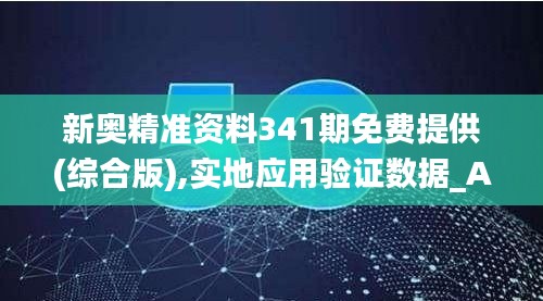 新奥精准资料341期免费提供(综合版),实地应用验证数据_Advance6.946