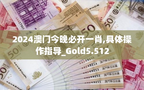 2024澳门今晚必开一肖,具体操作指导_Gold5.512