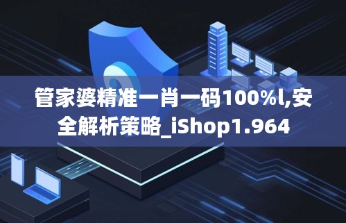 管家婆精准一肖一码100%l,安全解析策略_iShop1.964