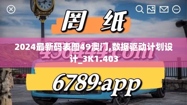 2024最新码表图49澳门,数据驱动计划设计_3K1.403