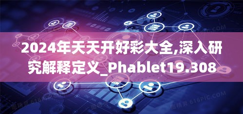 2024年天天开好彩大全,深入研究解释定义_Phablet19.308