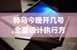 特马今晚开几号,全面设计执行方案_Surface1.277