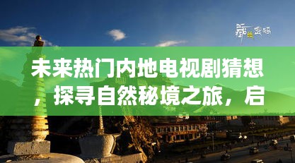 未来热门内地电视剧猜想，探寻自然秘境之旅的心灵净土之旅