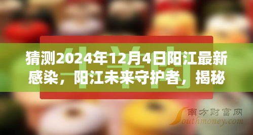 揭秘阳江未来守护者，最新感染监测科技产品体验与前沿科技展望，阳江最新感染趋势预测（2024年12月4日）