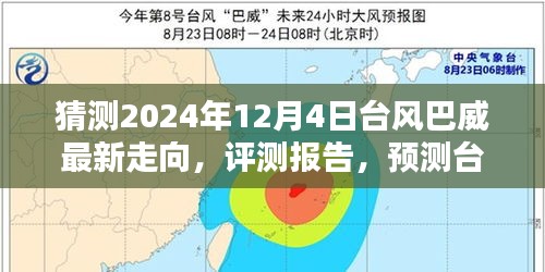 台风巴威走向预测报告，最新动态分析与评测报告（2024年12月4日）