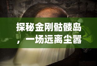 金刚骷髅岛探秘，追寻内心平静的冒险之旅预告发布（2024年最新）