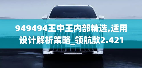 949494王中王内部精选,适用设计解析策略_领航款2.421