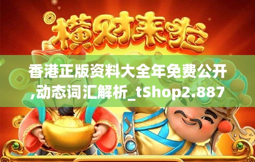 香港正版资料大全年免费公开,动态词汇解析_tShop2.887