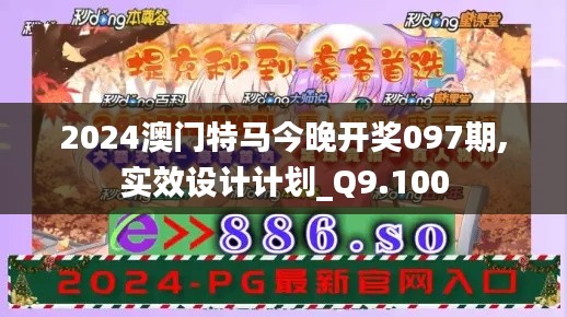 2024澳门特马今晚开奖097期,实效设计计划_Q9.100