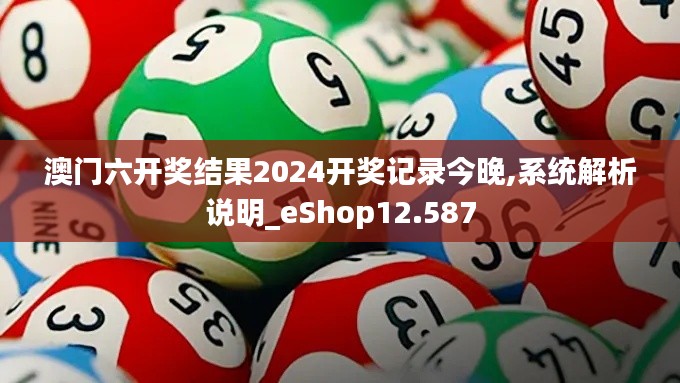 澳门六开奖结果2024开奖记录今晚,系统解析说明_eShop12.587