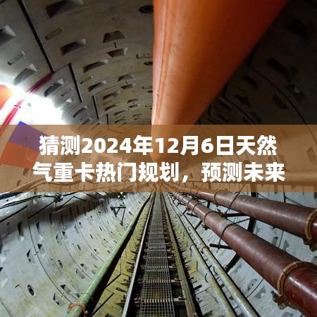 深度解析，2024年天然气重卡行业热门规划展望与未来趋势预测