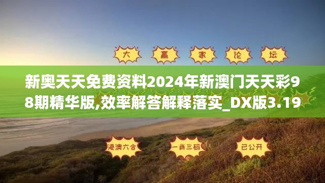 新奥天天免费资料2024年新澳门天天彩98期精华版,效率解答解释落实_DX版3.191