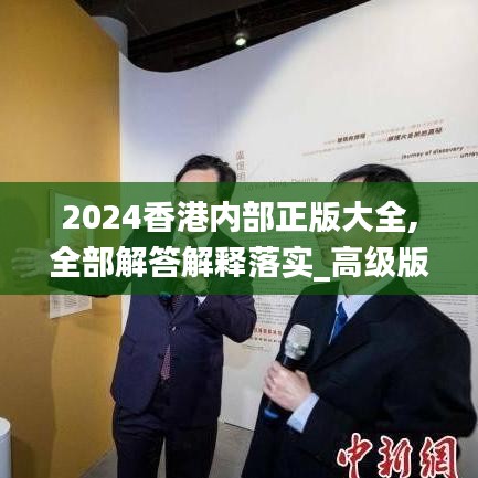 2024香港内部正版大全,全部解答解释落实_高级版7.303