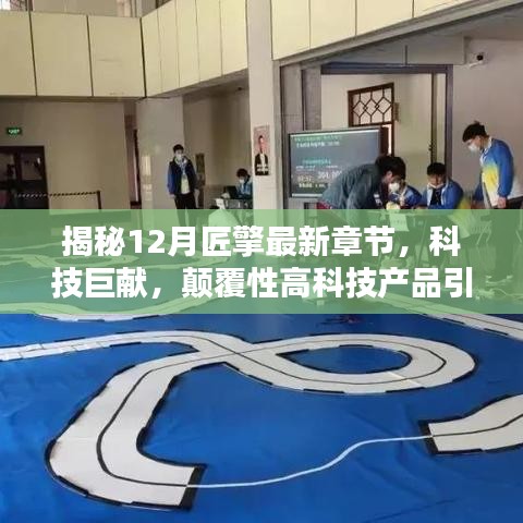 揭秘，匠擎最新颠覆性高科技产品引领未来生活新篇章（12月最新章节科技巨献）