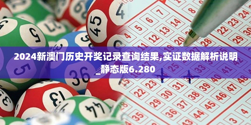 2024新澳门历史开奖记录查询结果,实证数据解析说明_静态版6.280