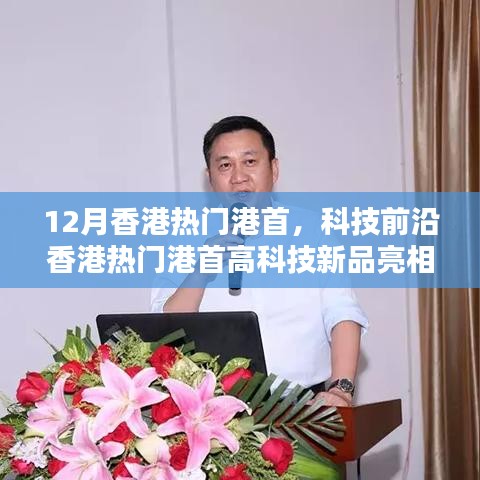 香港科技前沿新品亮相，引领未来生活潮流，热门港首引领创新风潮！