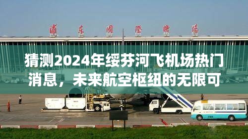 绥芬河飞机场未来展望，航空枢纽的无限可能与热门消息猜测（2024年）