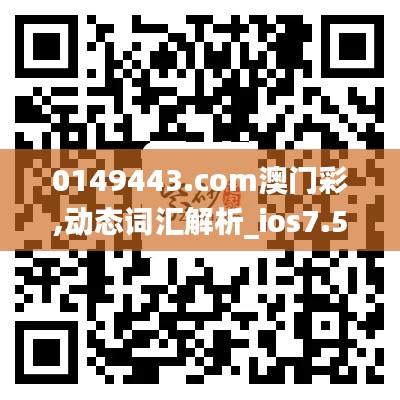 0149443.com澳门彩,动态词汇解析_ios7.514