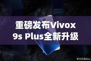 Vivox9s Plus全新升级重磅发布，科技巅峰之作，引领未来生活新纪元！