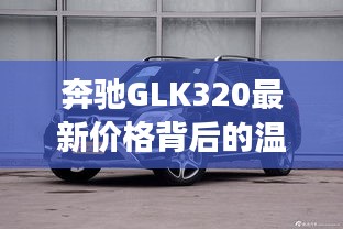 奔驰GLK320最新价格背后的故事揭秘