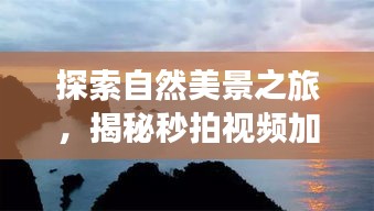 自然探索之旅，揭秘视频加速秘籍，寻找心灵宁静绿洲的秒拍之旅