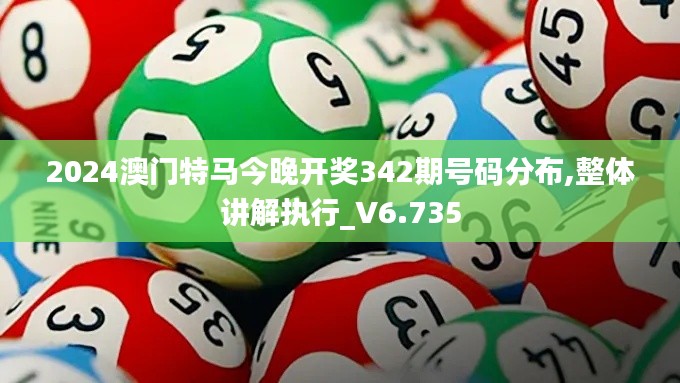 2024澳门特马今晚开奖342期号码分布,整体讲解执行_V6.735