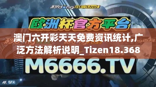 澳门六开彩天天免费资讯统计,广泛方法解析说明_Tizen18.368