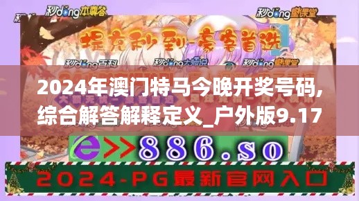 2024年澳门特马今晚开奖号码,综合解答解释定义_户外版9.175