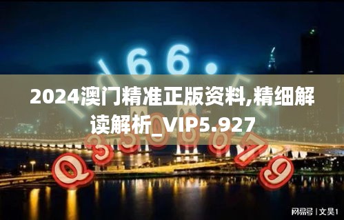 2024澳门精准正版资料,精细解读解析_VIP5.927