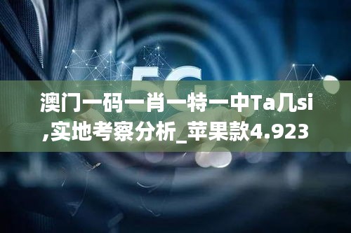 澳门一码一肖一特一中Ta几si,实地考察分析_苹果款4.923