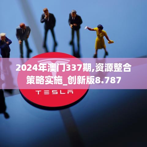 2024年澳门337期,资源整合策略实施_创新版8.787